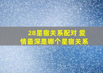 28星宿关系配对 爱情最深是哪个星宿关系